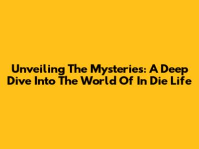 Unveiling The Mysteries: A Deep Dive Into The World Of In Die Life