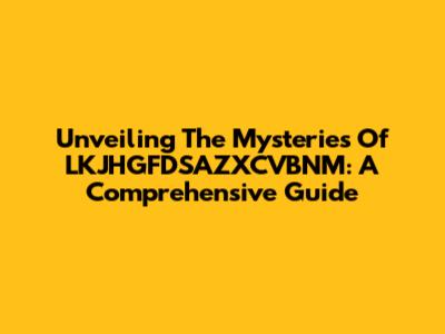 Unveiling The Mysteries Of LKJHGFDSAZXCVBNM: A Comprehensive Guide