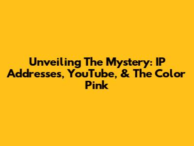 Unveiling The Mystery: IP Addresses, YouTube, & The Color Pink