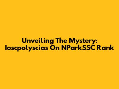 Unveiling The Mystery: Ioscpolyscias On NParkSSC Rank