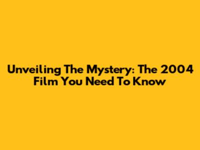 Unveiling The Mystery: The 2004 Film You Need To Know