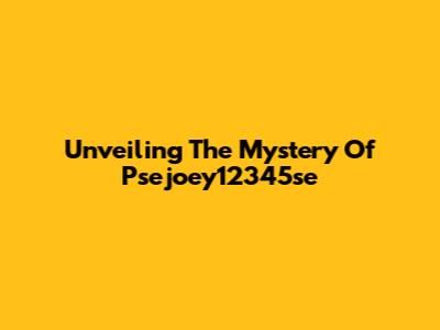 Unveiling The Mystery Of Psejoey12345se
