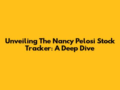 Unveiling The Nancy Pelosi Stock Tracker: A Deep Dive