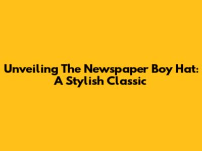 Unveiling The Newspaper Boy Hat: A Stylish Classic
