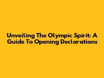 Unveiling The Olympic Spirit: A Guide To Opening Declarations