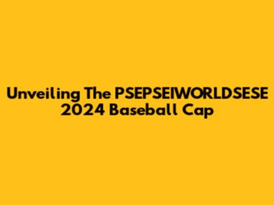Unveiling The PSEPSEIWORLDSESE 2024 Baseball Cap