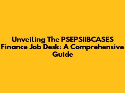 Unveiling The PSEPSIIBCASES Finance Job Desk: A Comprehensive Guide