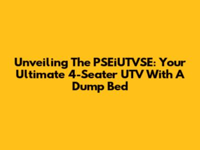 Unveiling The PSEiUTVSE: Your Ultimate 4-Seater UTV With A Dump Bed