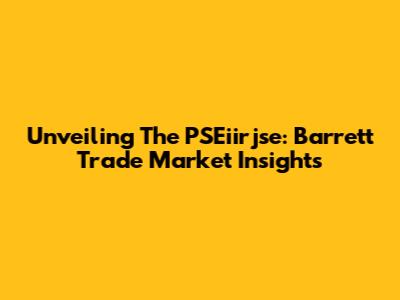 Unveiling The PSEiirjse: Barrett Trade Market Insights