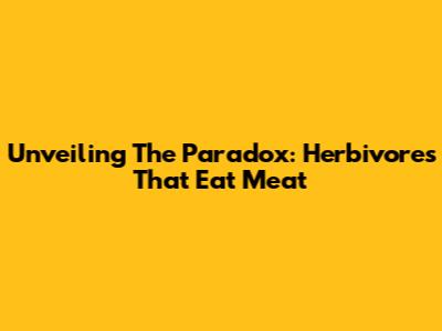 Unveiling The Paradox: Herbivores That Eat Meat