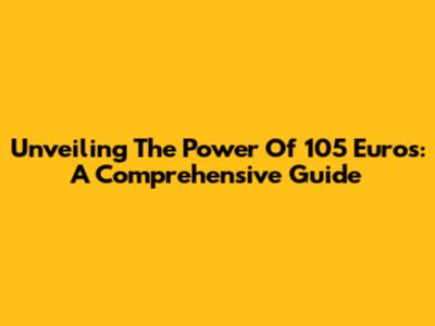 Unveiling The Power Of 105 Euros: A Comprehensive Guide