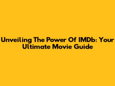 Unveiling The Power Of IMDb: Your Ultimate Movie Guide