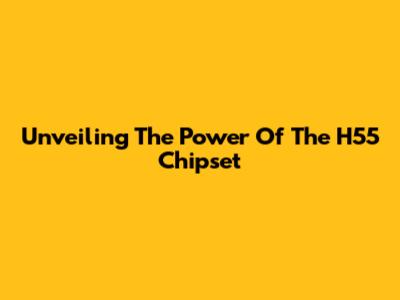 Unveiling The Power Of The H55 Chipset