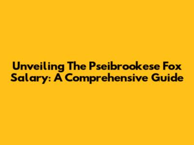 Unveiling The Pseibrookese Fox Salary: A Comprehensive Guide