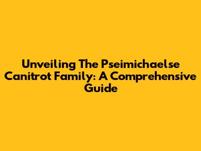 Unveiling The Pseimichaelse Canitrot Family: A Comprehensive Guide