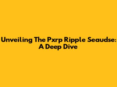 Unveiling The Pxrp Ripple Seaudse: A Deep Dive