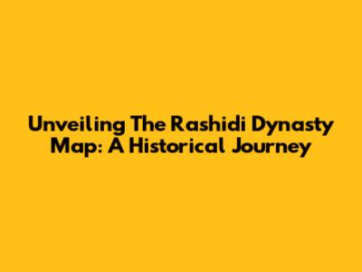 Unveiling The Rashidi Dynasty Map: A Historical Journey