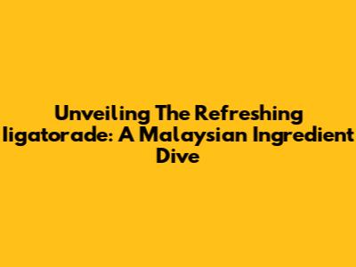 Unveiling The Refreshing Iigatorade: A Malaysian Ingredient Dive