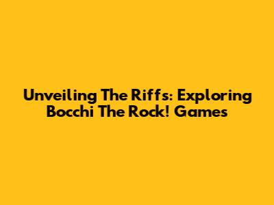 Unveiling The Riffs: Exploring Bocchi The Rock! Games
