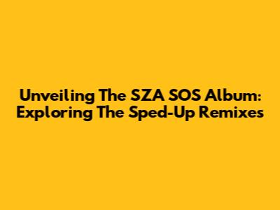 Unveiling The SZA 'SOS' Album: Exploring The Sped-Up Remixes
