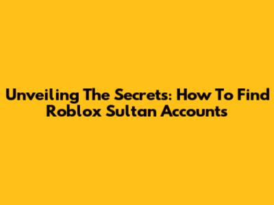 Unveiling The Secrets: How To Find Roblox Sultan Accounts