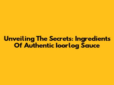 Unveiling The Secrets: Ingredients Of Authentic Ioorlog Sauce