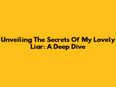 Unveiling The Secrets Of 'My Lovely Liar': A Deep Dive