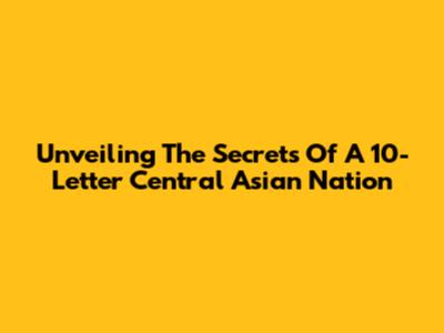 Unveiling The Secrets Of A 10-Letter Central Asian Nation