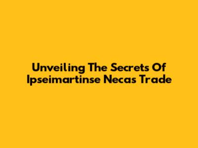 Unveiling The Secrets Of Ipseimartinse Necas Trade