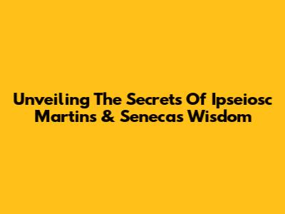 Unveiling The Secrets Of Ipseiosc Martins & Seneca's Wisdom