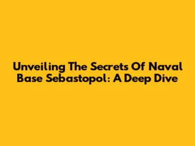 Unveiling The Secrets Of Naval Base Sebastopol: A Deep Dive