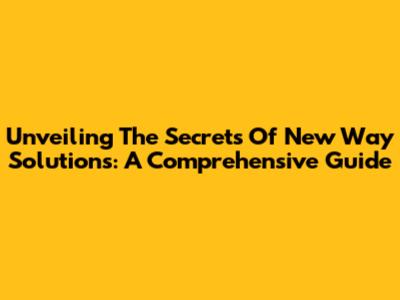 Unveiling The Secrets Of New Way Solutions: A Comprehensive Guide