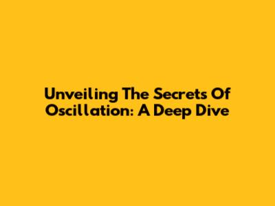 Unveiling The Secrets Of Oscillation: A Deep Dive