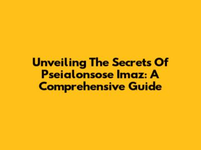 Unveiling The Secrets Of Pseialonsose Imaz: A Comprehensive Guide