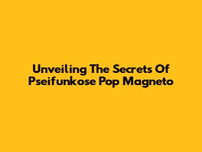 Unveiling The Secrets Of Pseifunkose Pop Magneto