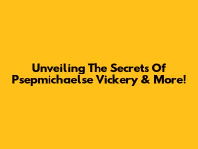 Unveiling The Secrets Of Psepmichaelse Vickery & More!