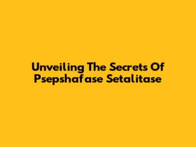 Unveiling The Secrets Of Psepshafase Setalitase