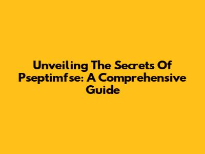 Unveiling The Secrets Of Pseptimfse: A Comprehensive Guide
