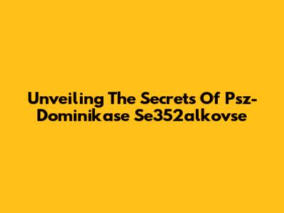 Unveiling The Secrets Of Psz-Dominikase Se352alkovse