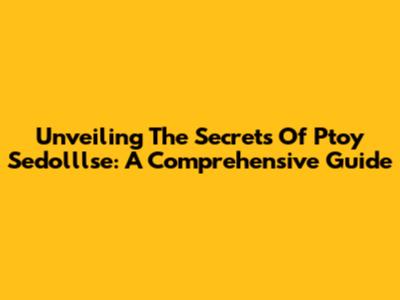Unveiling The Secrets Of Ptoy Sedolllse: A Comprehensive Guide