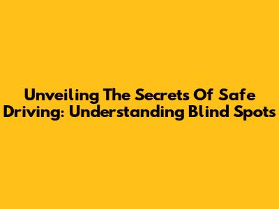 Unveiling The Secrets Of Safe Driving: Understanding Blind Spots