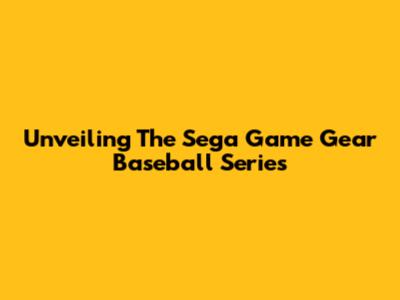 Unveiling The Sega Game Gear Baseball Series