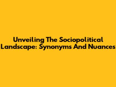 Unveiling The Sociopolitical Landscape: Synonyms And Nuances