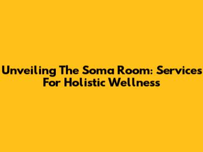 Unveiling The Soma Room: Services For Holistic Wellness