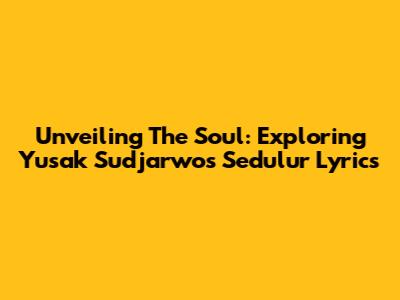 Unveiling The Soul: Exploring Yusak Sudjarwo's 'Sedulur' Lyrics