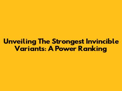 Unveiling The Strongest Invincible Variants: A Power Ranking