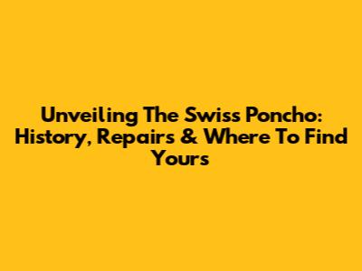 Unveiling The Swiss Poncho: History, Repairs & Where To Find Yours