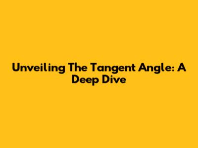 Unveiling The Tangent Angle: A Deep Dive