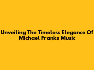 Unveiling The Timeless Elegance Of Michael Franks' Music