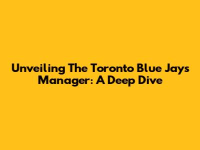 Unveiling The Toronto Blue Jays Manager: A Deep Dive